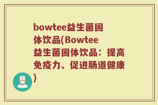 bowtee益生菌固体饮品(Bowtee益生菌固体饮品：提高免疫力、促进肠道健康)
