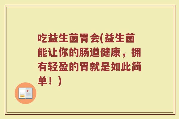 吃益生菌胃会(益生菌能让你的肠道健康，拥有轻盈的胃就是如此简单！)