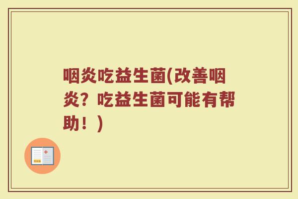 咽炎吃益生菌(改善咽炎？吃益生菌可能有帮助！)