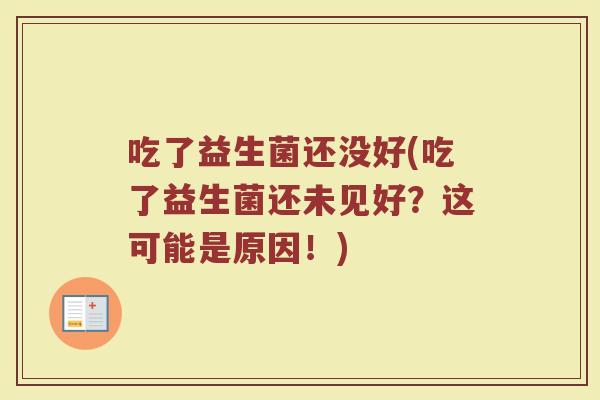 吃了益生菌还没好(吃了益生菌还未见好？这可能是原因！)
