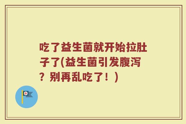 吃了益生菌就开始拉肚子了(益生菌引发腹泻？别再乱吃了！)