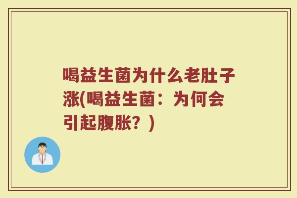 喝益生菌为什么老肚子涨(喝益生菌：为何会引起腹胀？)