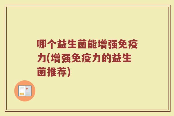 哪个益生菌能增强免疫力(增强免疫力的益生菌推荐)