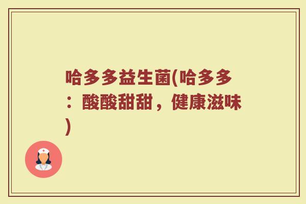 哈多多益生菌(哈多多：酸酸甜甜，健康滋味)
