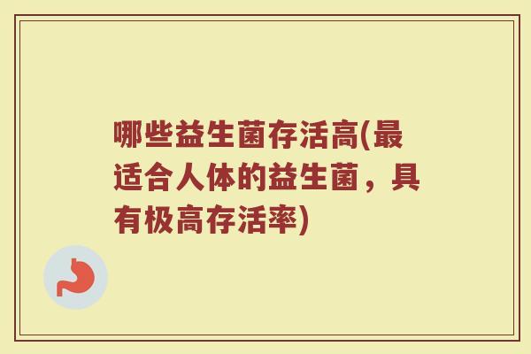 哪些益生菌存活高(最适合人体的益生菌，具有极高存活率)