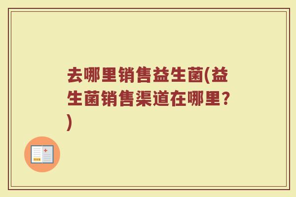 去哪里销售益生菌(益生菌销售渠道在哪里？)