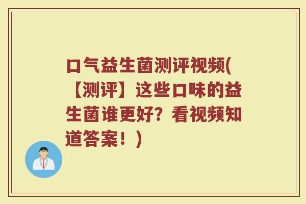 口气益生菌测评视频(【测评】这些口味的益生菌谁更好？看视频知道答案！)