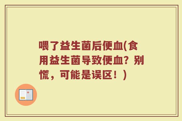 喂了益生菌后便血(食用益生菌导致便血？别慌，可能是误区！)