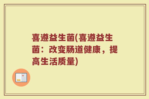 喜遵益生菌(喜遵益生菌：改变肠道健康，提高生活质量)