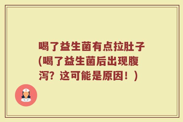喝了益生菌有点拉肚子(喝了益生菌后出现腹泻？这可能是原因！)