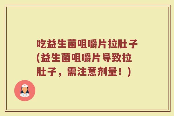 吃益生菌咀嚼片拉肚子(益生菌咀嚼片导致拉肚子，需注意剂量！)