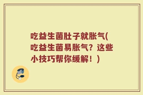 吃益生菌肚子就胀气(吃益生菌易胀气？这些小技巧帮你缓解！)