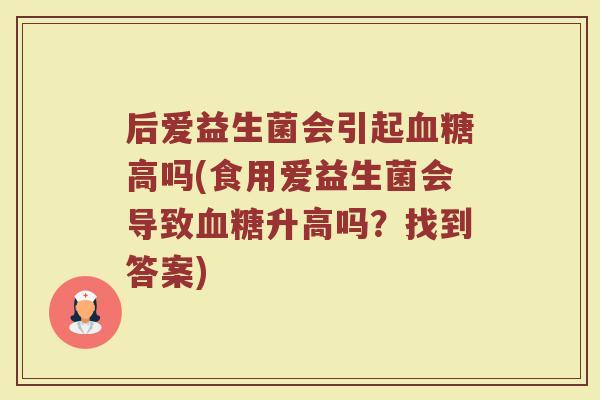 后爱益生菌会引起血糖高吗(食用爱益生菌会导致血糖升高吗？找到答案)