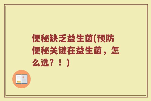 便秘缺乏益生菌(预防便秘关键在益生菌，怎么选？！)
