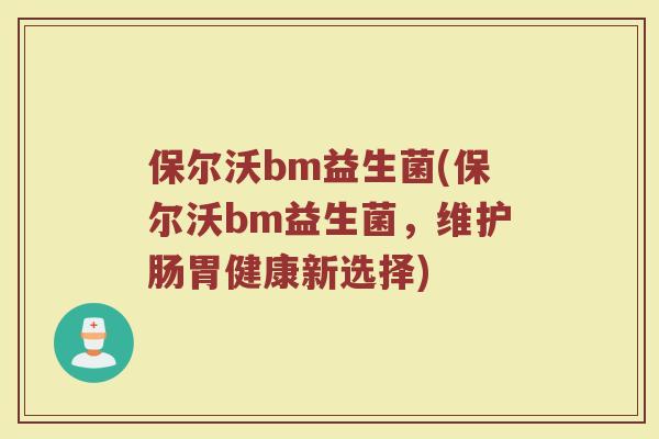 保尔沃bm益生菌(保尔沃bm益生菌，维护肠胃健康新选择)
