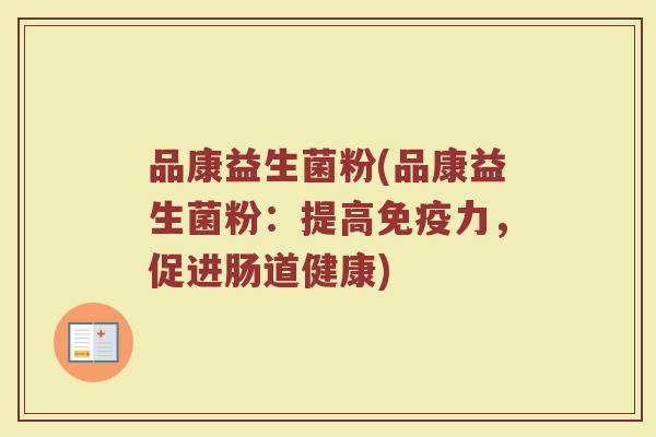 品康益生菌粉(品康益生菌粉：提高免疫力，促进肠道健康)