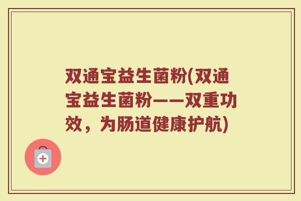 双通宝益生菌粉(双通宝益生菌粉——双重功效，为肠道健康护航)