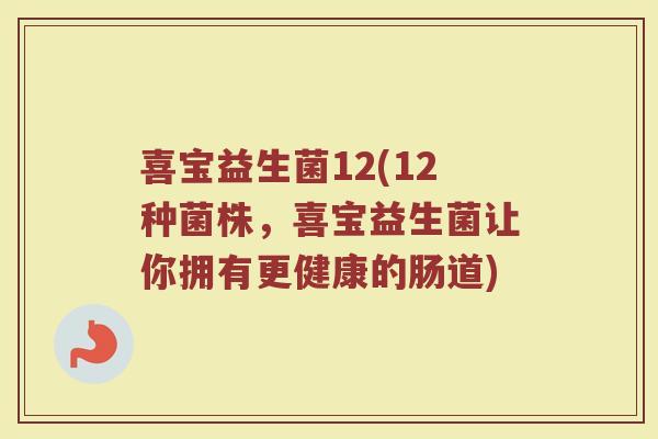 喜宝益生菌12(12种菌株，喜宝益生菌让你拥有更健康的肠道)