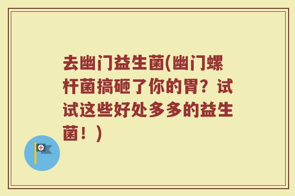 去幽门益生菌(幽门螺杆菌搞砸了你的胃？试试这些好处多多的益生菌！)