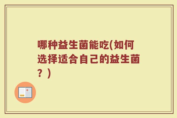 哪种益生菌能吃(如何选择适合自己的益生菌？)