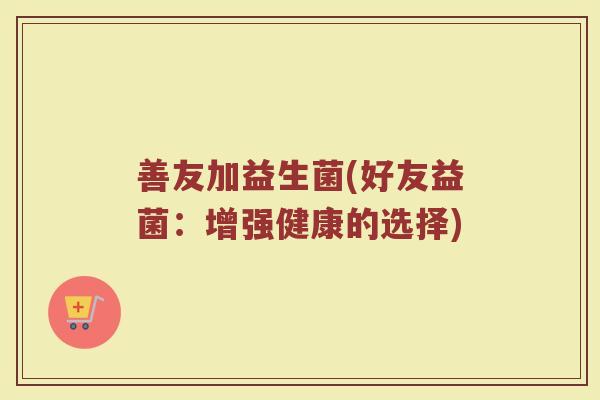 善友加益生菌(好友益菌：增强健康的选择)