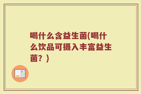 喝什么含益生菌(喝什么饮品可摄入丰富益生菌?)