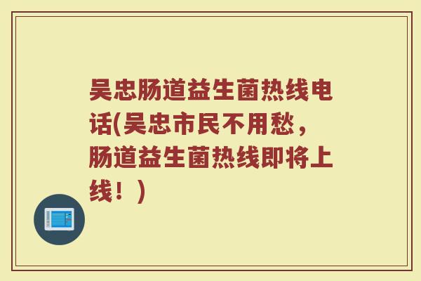 吴忠肠道益生菌热线电话(吴忠市民不用愁，肠道益生菌热线即将上线！)