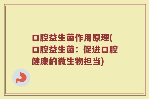 口腔益生菌作用原理(口腔益生菌：促进口腔健康的微生物担当)