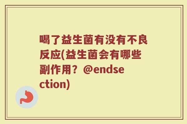 喝了益生菌有没有不良反应(益生菌会有哪些副作用？@endsection)
