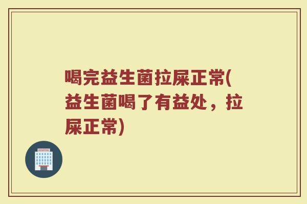 喝完益生菌拉屎正常(益生菌喝了有益处，拉屎正常)