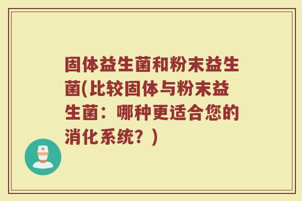 固体益生菌和粉末益生菌(比较固体与粉末益生菌：哪种更适合您的消化系统？)