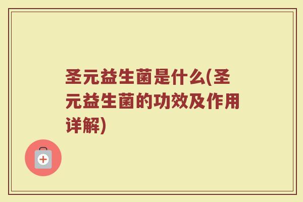 圣元益生菌是什么(圣元益生菌的功效及作用详解)