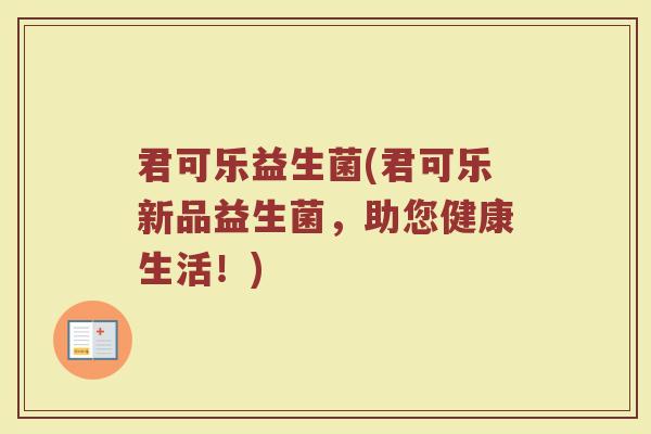 君可乐益生菌(君可乐新品益生菌，助您健康生活！)