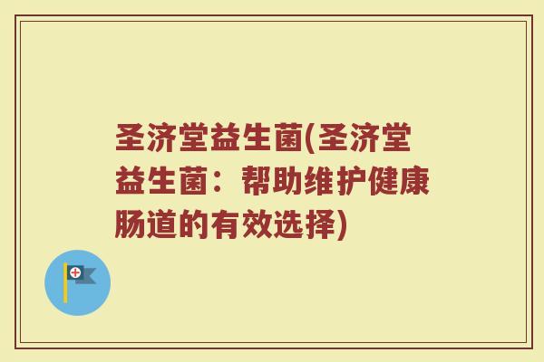圣济堂益生菌(圣济堂益生菌：帮助维护健康肠道的有效选择)