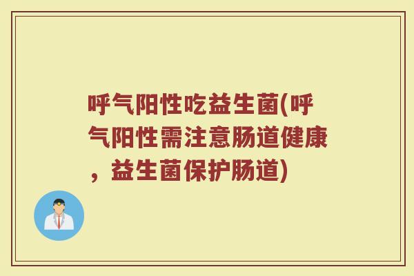 呼气阳性吃益生菌(呼气阳性需注意肠道健康，益生菌保护肠道)