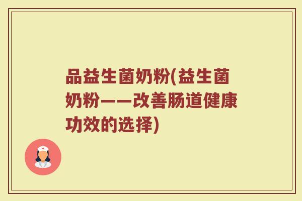 品益生菌奶粉(益生菌奶粉——改善肠道健康功效的选择)