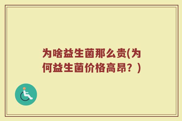 为啥益生菌那么贵(为何益生菌价格高昂？)