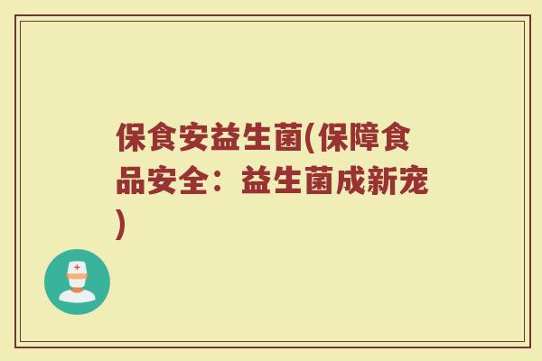保食安益生菌(保障食品安全：益生菌成新宠)