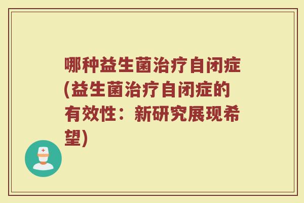 哪种益生菌治疗自闭症(益生菌治疗自闭症的有效性：新研究展现希望)