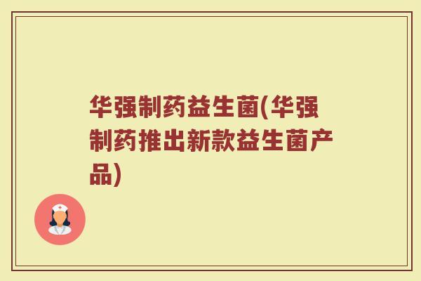 华强制药益生菌(华强制药推出新款益生菌产品)