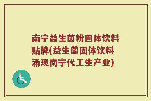南宁益生菌粉固体饮料贴牌(益生菌固体饮料涌现南宁代工生产业)