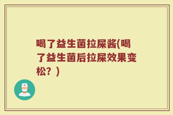 喝了益生菌拉屎酱(喝了益生菌后拉屎效果变松？)