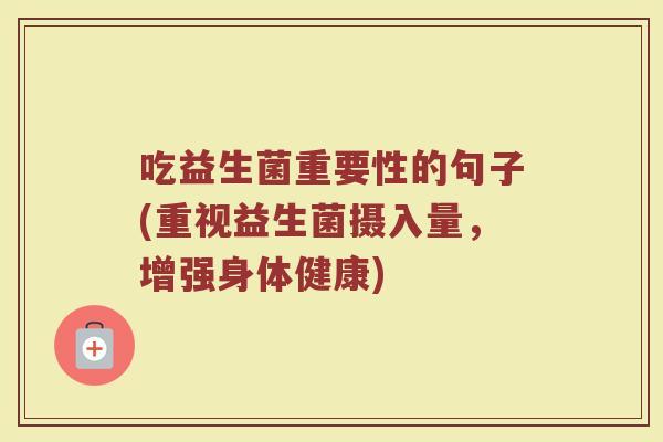 吃益生菌重要性的句子(重视益生菌摄入量，增强身体健康)
