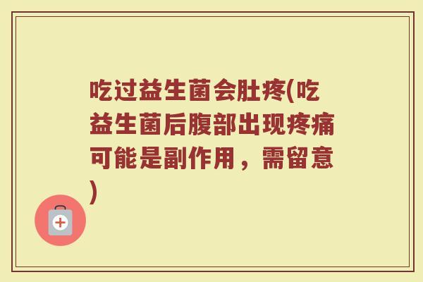 吃过益生菌会肚疼(吃益生菌后腹部出现疼痛可能是副作用，需留意)