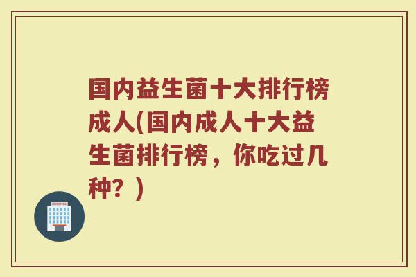 国内益生菌十大排行榜成人(国内成人十大益生菌排行榜，你吃过几种？)