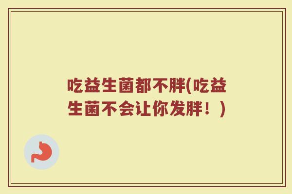 吃益生菌都不胖(吃益生菌不会让你发胖！)