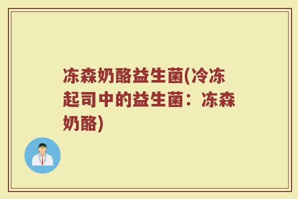 冻森奶酪益生菌(冷冻起司中的益生菌：冻森奶酪)
