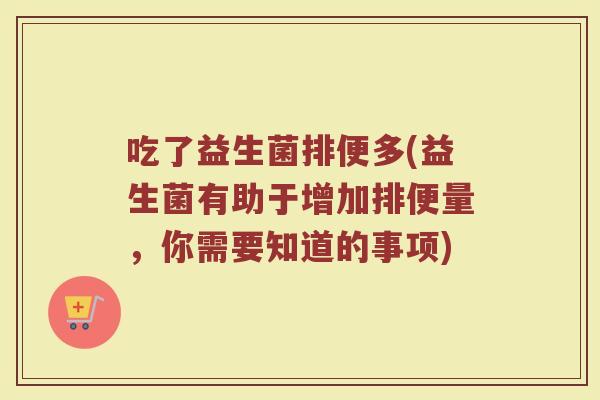 吃了益生菌排便多(益生菌有助于增加排便量，你需要知道的事项)