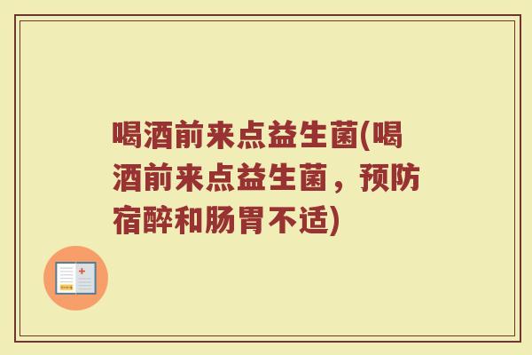 喝酒前来点益生菌(喝酒前来点益生菌,宿醉和肠胃不适) 喝酒前来点益生菌(喝酒前来点益生菌,宿醉和肠胃不适)