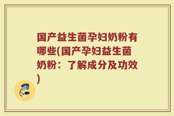 国产益生菌孕妇奶粉有哪些(国产孕妇益生菌奶粉：了解成分及功效)
